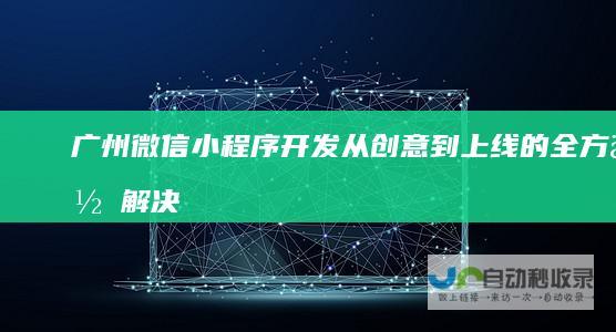 广州微信小程序开发从创意到上线的全方位解决